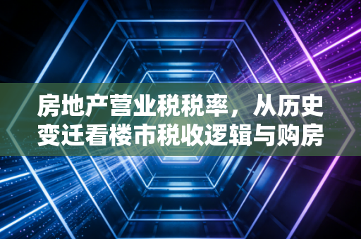 房地产营业税税率，从历史变迁看楼市税收逻辑与购房者的真实负担