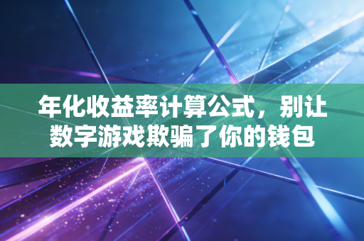 年化收益率计算公式，别让数字游戏欺骗了你的钱包