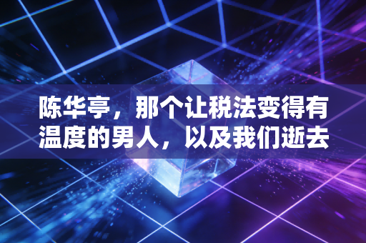 陈华亭，那个让税法变得有温度的男人，以及我们逝去的CPA青春