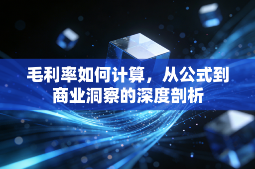 毛利率如何计算，从公式到商业洞察的深度剖析