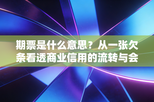 期票是什么意思？从一张欠条看透商业信用的流转与会计智慧