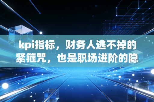 kpi指标，财务人逃不掉的紧箍咒，也是职场进阶的隐形阶梯