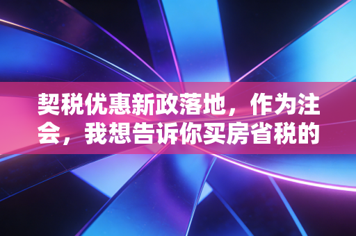 契税优惠新政落地，作为注会，我想告诉你买房省税的几个真相