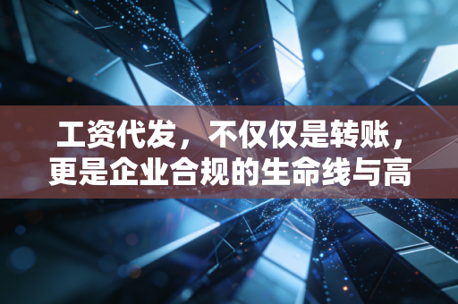 工资代发,不仅仅是转账,更是企业合规的生命线与高压线