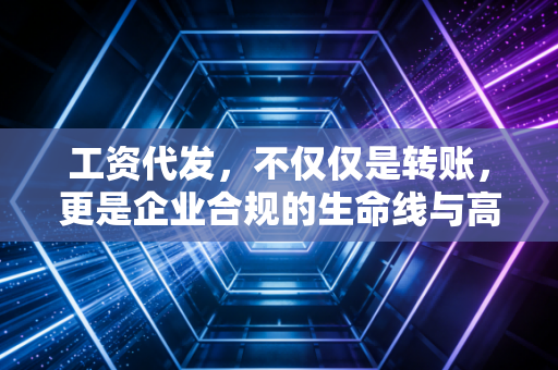 工资代发，不仅仅是转账，更是企业合规的生命线与高压线