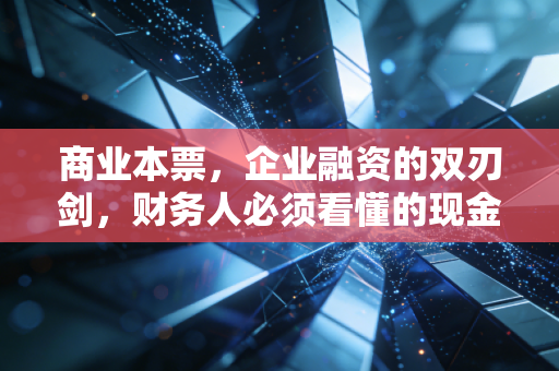 商业本票，企业融资的双刃剑，财务人必须看懂的现金流密码
