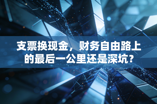 支票换现金，财务自由路上的最后一公里还是深坑？