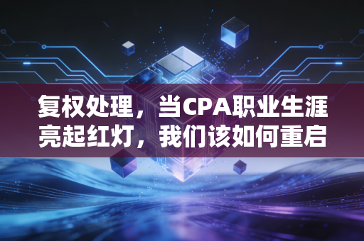 复权处理，当CPA职业生涯亮起红灯，我们该如何重启人生？