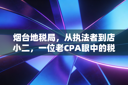 烟台地税局，从执法者到店小二，一位老CPA眼中的税收征管温情与变革