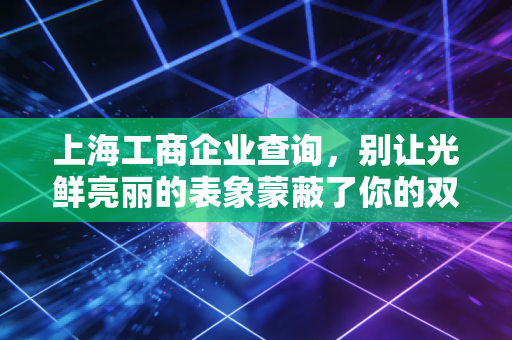 上海工商企业查询，别让光鲜亮丽的表象蒙蔽了你的双眼