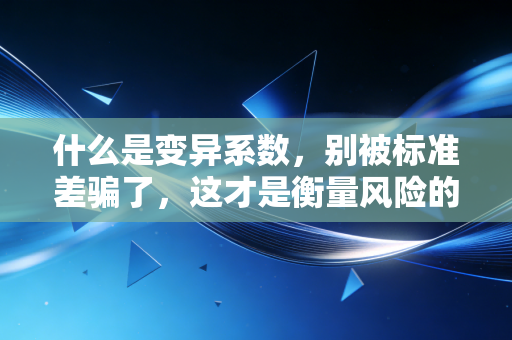 什么是变异系数，别被标准差骗了，这才是衡量风险的黄金比例