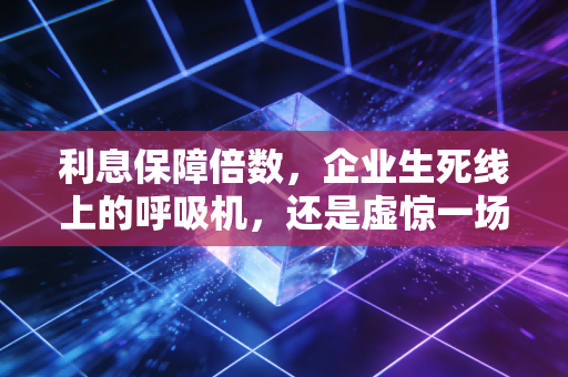 利息保障倍数，企业生死线上的呼吸机，还是虚惊一场的警报器？