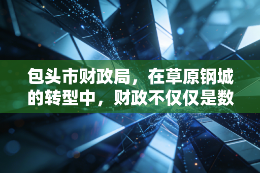 包头市财政局，在草原钢城的转型中，财政不仅仅是数字的游戏