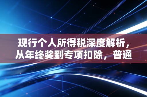现行个人所得税深度解析，从年终奖到专项扣除，普通人如何合理规划？