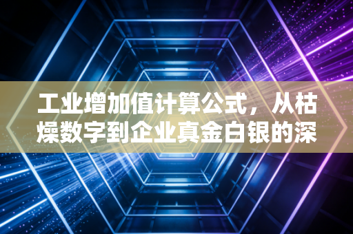 工业增加值计算公式，从枯燥数字到企业真金白银的深度剖析