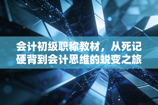 会计初级职称教材，从死记硬背到会计思维的蜕变之旅