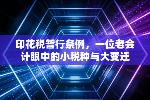 印花税暂行条例，一位老会计眼中的小税种与大变迁