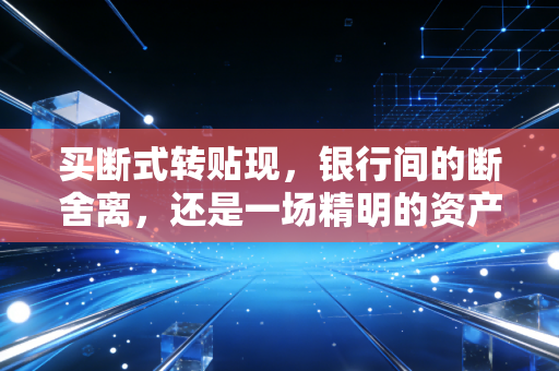 买断式转贴现，银行间的断舍离，还是一场精明的资产负债表游戏？