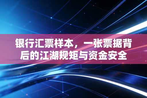 银行汇票样本，一张票据背后的江湖规矩与资金安全