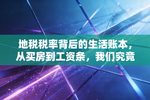 地税税率背后的生活账本，从买房到工资条，我们究竟交了多少税？