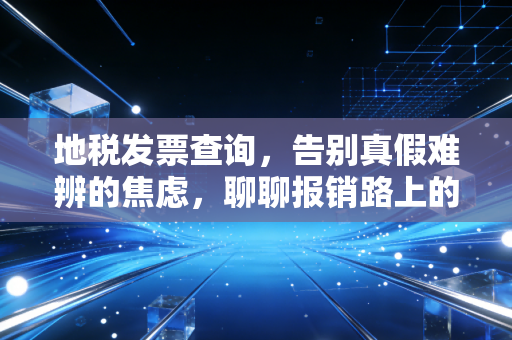 地税发票查询,告别真假难辨的焦虑,聊聊报销路上的那些坑与坎