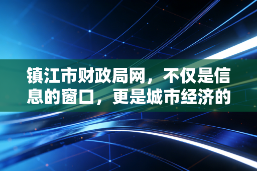 镇江市财政局网,不仅是信息的窗口,更是城市经济的晴雨表