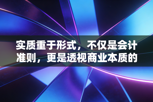 实质重于形式，不仅是会计准则，更是透视商业本质的X光机