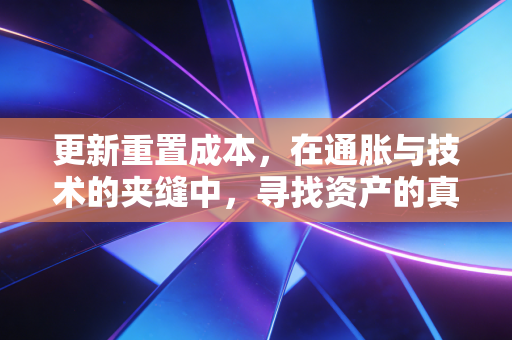 更新重置成本，在通胀与技术的夹缝中，寻找资产的真实身价