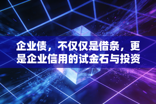 企业债，不仅仅是借条，更是企业信用的试金石与投资者的修罗场