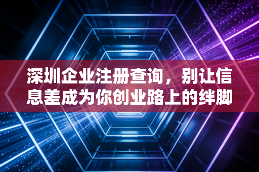 深圳企业注册查询，别让信息差成为你创业路上的绊脚石