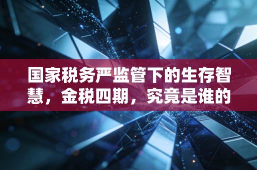 国家税务严监管下的生存智慧，金税四期，究竟是谁的噩梦？