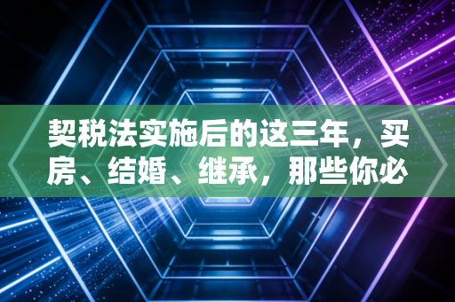 契税法实施后的这三年，买房、结婚、继承，那些你必须知道的省钱门道与避坑指南