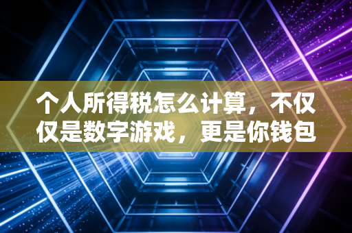 个人所得税怎么计算，不仅仅是数字游戏，更是你钱包的保卫战