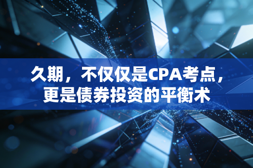 久期，不仅仅是CPA考点，更是债券投资的平衡术