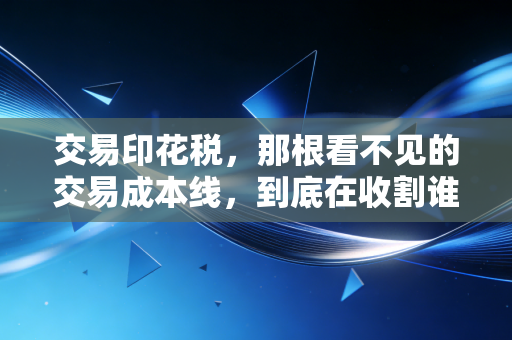 交易印花税，那根看不见的交易成本线，到底在收割谁的钱包？