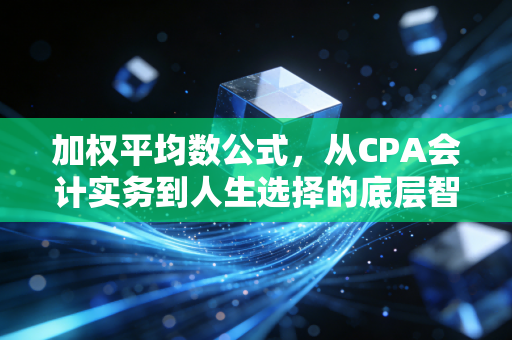 加权平均数公式，从CPA会计实务到人生选择的底层智慧
