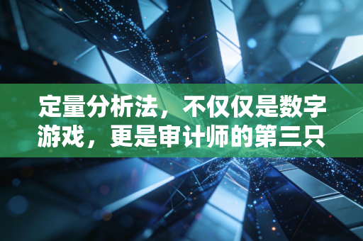 定量分析法,不仅仅是数字游戏,更是审计师的第三只眼