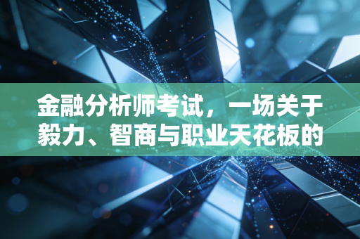 金融分析师考试，一场关于毅力、智商与职业天花板的漫长博弈