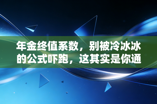 年金终值系数，别被冷冰冰的公式吓跑，这其实是你通往财富自由的隐形加速器