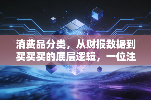 消费品分类，从财报数据到买买买的底层逻辑，一位注会眼中的商业世界