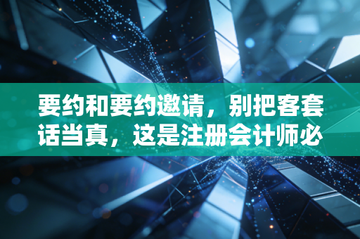 要约和要约邀请，别把客套话当真，这是注册会计师必须守住的商业底线