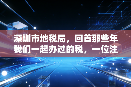 深圳市地税局，回首那些年我们一起办过的税，一位注会眼中的深圳税务变迁与合规启示