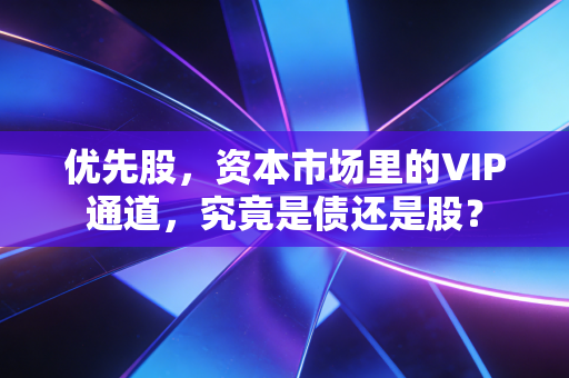 优先股，资本市场里的VIP通道，究竟是债还是股？