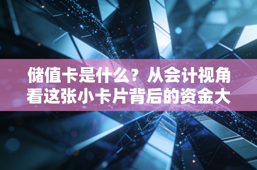 储值卡是什么？从会计视角看这张小卡片背后的资金大博弈