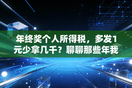 年终奖个人所得税，多发1元少拿几千？聊聊那些年我们踩过的税率陷阱与最优解
