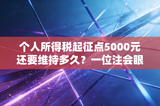 个人所得税起征点5000元还要维持多久？一位注会眼中的个税改革众生相