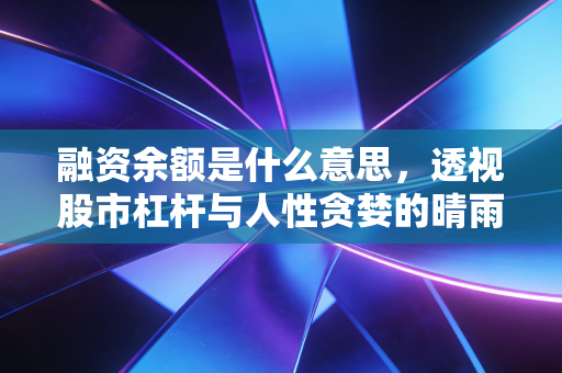 融资余额是什么意思，透视股市杠杆与人性贪婪的晴雨表