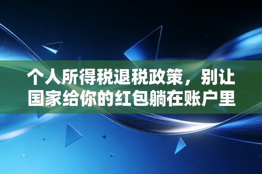 个人所得税退税政策，别让国家给你的红包躺在账户里睡觉
