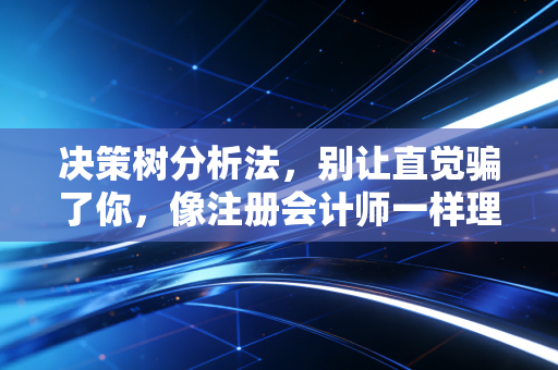 决策树分析法，别让直觉骗了你，像注册会计师一样理性决策