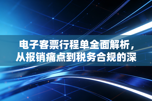 电子客票行程单全面解析，从报销痛点到税务合规的深度思考